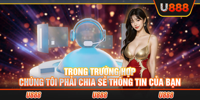 Trong trường hợp chúng tôi phải chia sẻ thông tin của bạn